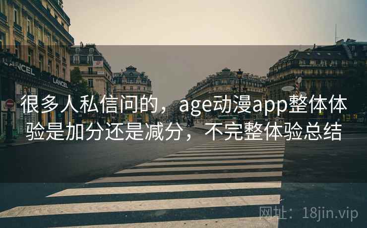 很多人私信问的，age动漫app整体体验是加分还是减分，不完整体验总结