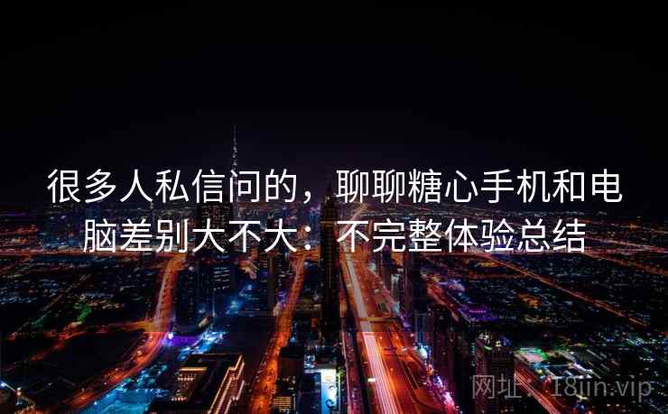 很多人私信问的，聊聊糖心手机和电脑差别大不大：不完整体验总结