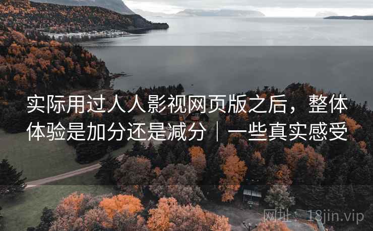 实际用过人人影视网页版之后，整体体验是加分还是减分｜一些真实感受