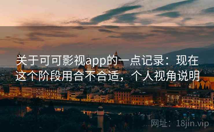 关于可可影视app的一点记录：现在这个阶段用合不合适，个人视角说明