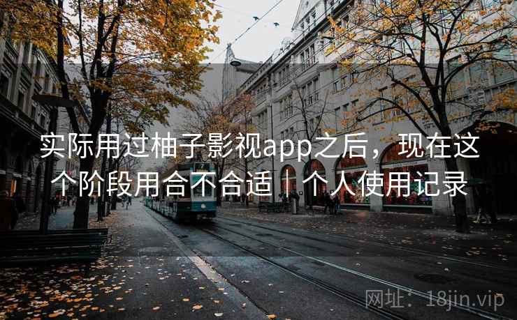 实际用过柚子影视app之后，现在这个阶段用合不合适｜个人使用记录