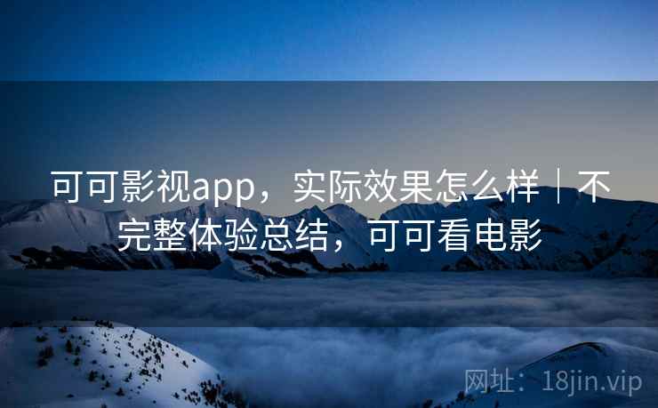 可可影视app，实际效果怎么样｜不完整体验总结，可可看电影