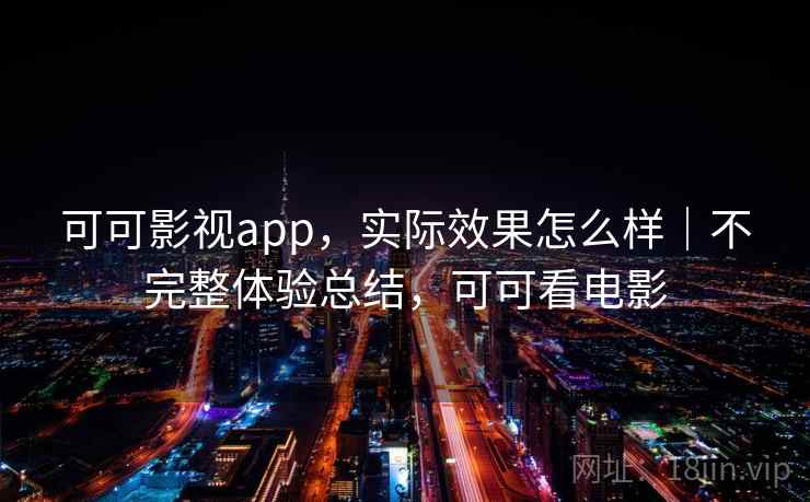 可可影视app，实际效果怎么样｜不完整体验总结，可可看电影