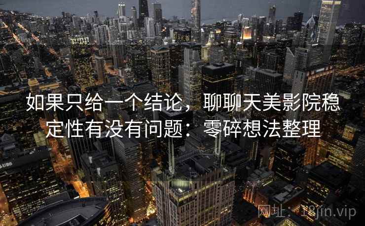 如果只给一个结论，聊聊天美影院稳定性有没有问题：零碎想法整理