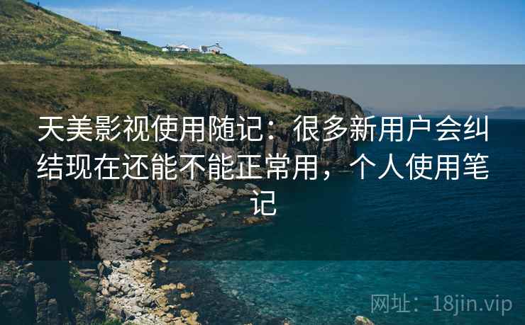 天美影视使用随记:很多新用户会纠结现在还能不能正常用,个人使用笔记 天美影视使用随记:很多新用户会纠结现在还能不能正常用,个人使用笔记