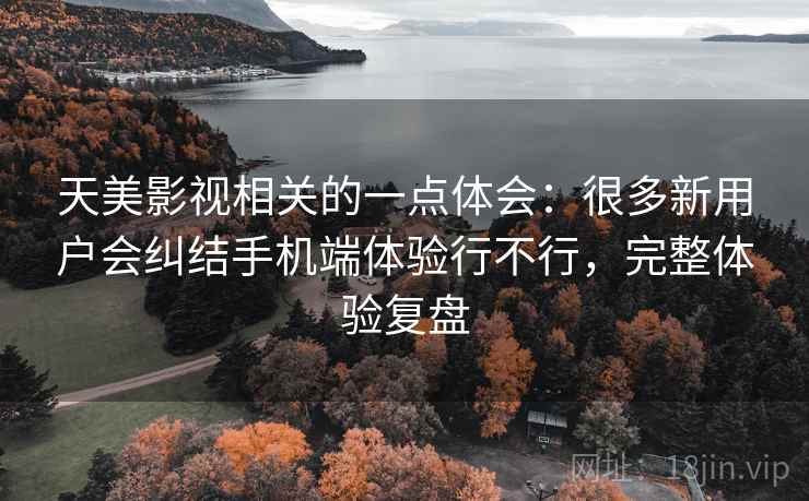 天美影视相关的一点体会:很多新用户会纠结手机端体验行不行,完整体验复盘 天美影视相关的一点体会:很多新用户会纠结手机端体验行不行,完整体验复盘