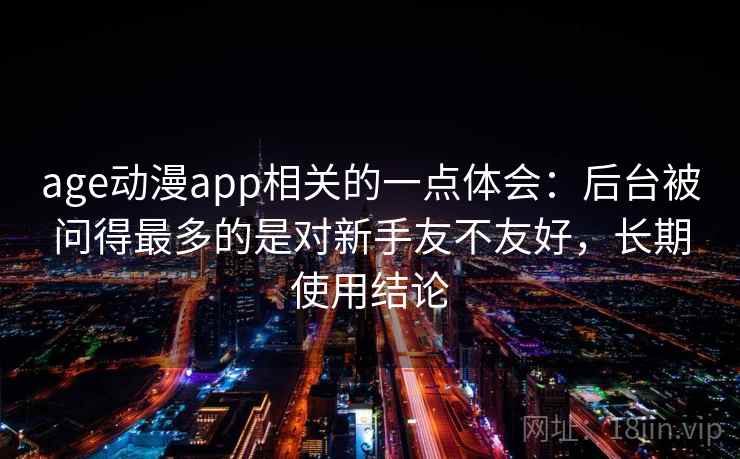 age动漫app相关的一点体会:后台被问得最多的是对新手友不友好,长期使用结论 age动漫app相关的一点体会:后台被问得最多的是对新手友不友好,长期使用结论