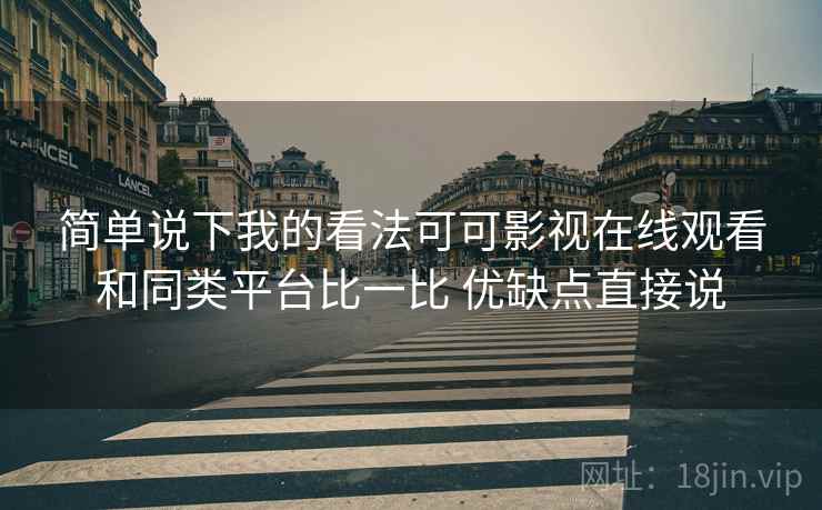 简单说下我的看法可可影视在线观看和同类平台比一比 优缺点直接说