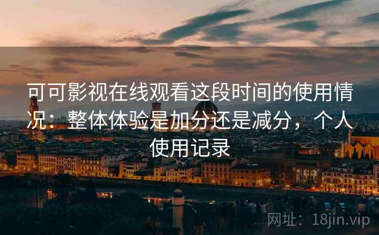 可可影视在线观看这段时间的使用情况：整体体验是加分还是减分，个人使用记录