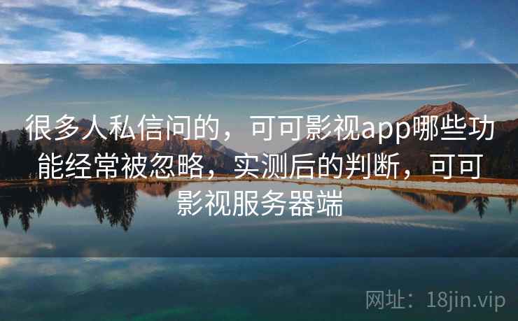 很多人私信问的，可可影视app哪些功能经常被忽略，实测后的判断，可可影视服务器端