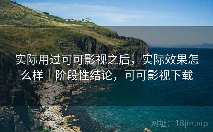 实际用过可可影视之后，实际效果怎么样｜阶段性结论，可可影视下载
