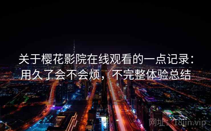 关于樱花影院在线观看的一点记录：用久了会不会烦，不完整体验总结