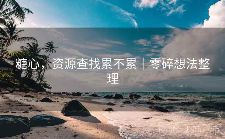 糖心，资源查找累不累｜零碎想法整理