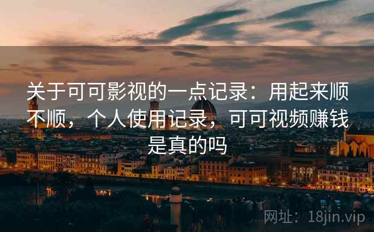 关于可可影视的一点记录:用起来顺不顺,个人使用记录,可可视频赚钱是真的吗 关于可可影视的一点记录:用起来顺不顺,个人使用记录,可可视频赚钱是真的吗