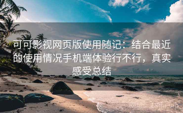 可可影视网页版使用随记:结合最近的使用情况手机端体验行不行,真实感受总结 可可影视网页版使用随记:结合最近的使用情况手机端体验行不行,真实感受总结