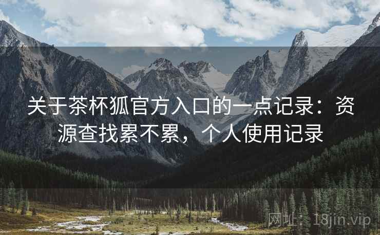 关于茶杯狐官方入口的一点记录:资源查找累不累,个人使用记录 关于茶杯狐官方入口的一点记录:资源查找累不累,个人使用记录
