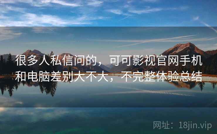 很多人私信问的,可可影视官网手机和电脑差别大不大,不完整体验总结 很多人私信问的,可可影视官网手机和电脑差别大不大,不完整体验总结