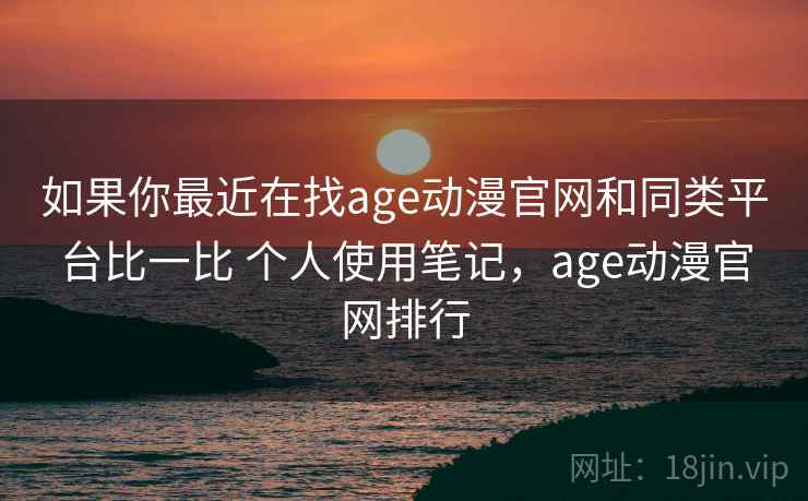 如果你最近在找age动漫官网和同类平台比一比 个人使用笔记,age动漫官网排行 如果你最近在找age动漫官网和同类平台比一比 个人使用笔记,age动漫官网排行