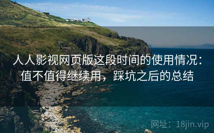 人人影视网页版这段时间的使用情况:值不值得继续用,踩坑之后的总结 人人影视网页版这段时间的使用情况:值不值得继续用,踩坑之后的总结