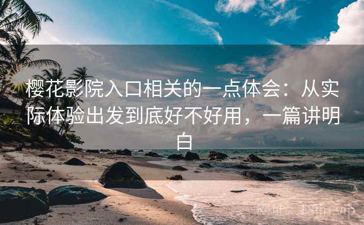樱花影院入口相关的一点体会:从实际体验出发到底好不好用,一篇讲明白 樱花影院入口相关的一点体会:从实际体验出发到底好不好用,一篇讲明白
