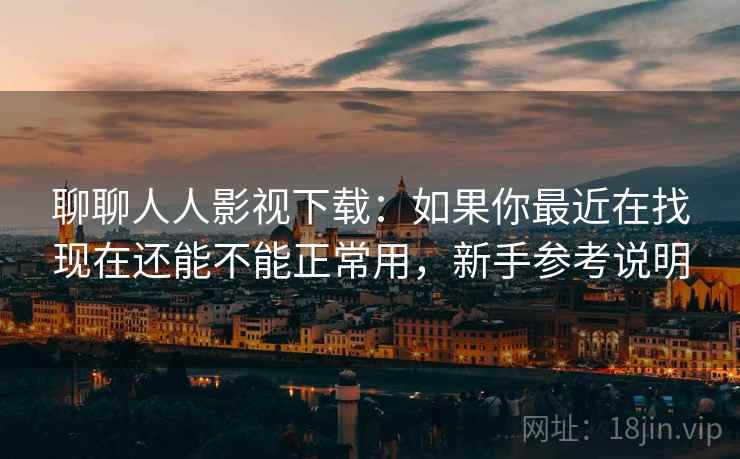 聊聊人人影视下载:如果你最近在找现在还能不能正常用,新手参考说明 聊聊人人影视下载:如果你最近在找现在还能不能正常用,新手参考说明
