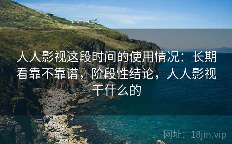 人人影视这段时间的使用情况:长期看靠不靠谱,阶段性结论,人人影视干什么的 人人影视这段时间的使用情况:长期看靠不靠谱,阶段性结论,人人影视干什么的