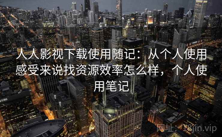 人人影视下载使用随记:从个人使用感受来说找资源效率怎么样,个人使用笔记 人人影视下载使用随记:从个人使用感受来说找资源效率怎么样,个人使用笔记