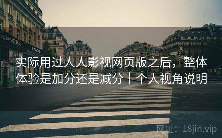 实际用过人人影视网页版之后,整体体验是加分还是减分|个人视角说明 实际用过人人影视网页版之后,整体体验是加分还是减分|个人视角说明