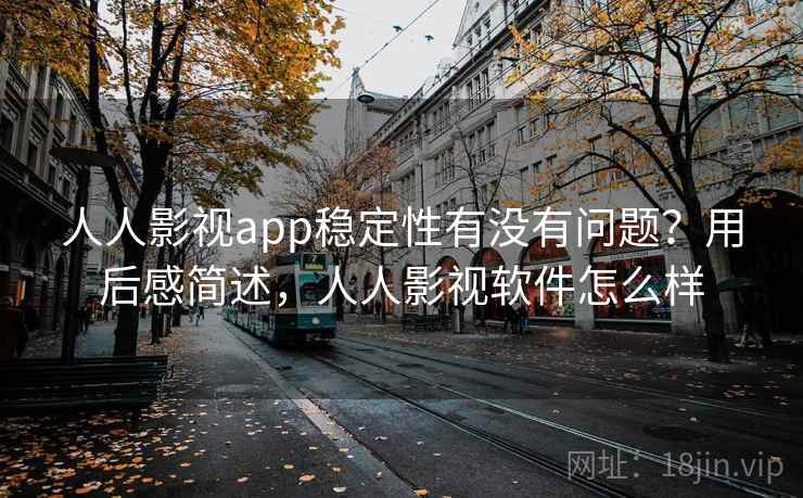 人人影视app稳定性有没有问题?用后感简述,人人影视软件怎么样 人人影视app稳定性有没有问题?用后感简述,人人影视软件怎么样