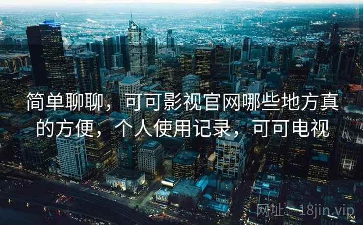 简单聊聊,可可影视官网哪些地方真的方便,个人使用记录,可可电视 简单聊聊,可可影视官网哪些地方真的方便,个人使用记录,可可电视