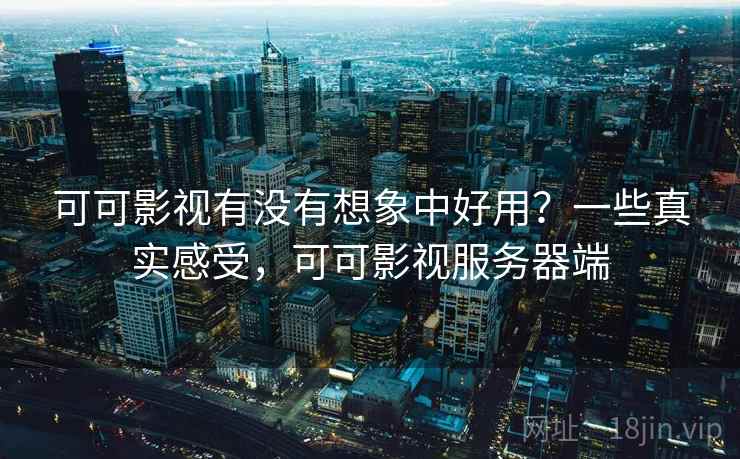 可可影视有没有想象中好用?一些真实感受,可可影视服务器端 可可影视有没有想象中好用?一些真实感受,可可影视服务器端