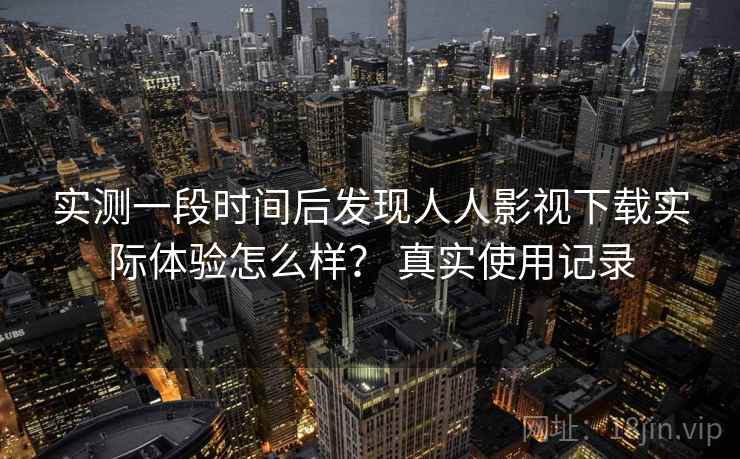 实测一段时间后发现人人影视下载实际体验怎么样? 真实使用记录 实测一段时间后发现人人影视下载实际体验怎么样? 真实使用记录