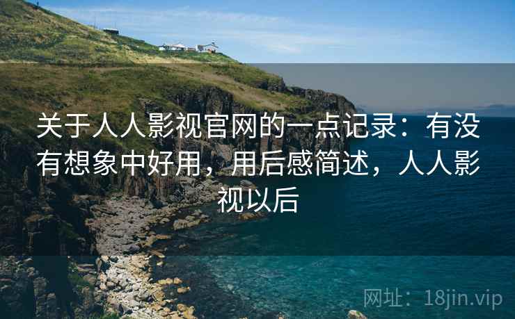 关于人人影视官网的一点记录:有没有想象中好用,用后感简述,人人影视以后 关于人人影视官网的一点记录:有没有想象中好用,用后感简述,人人影视以后