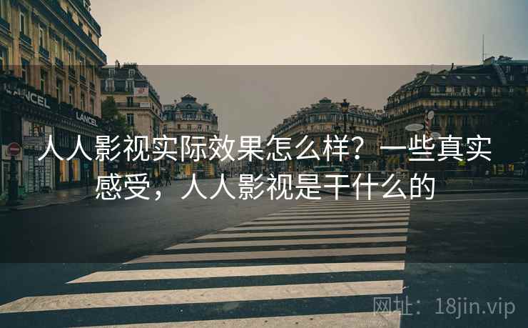 人人影视实际效果怎么样?一些真实感受,人人影视是干什么的 人人影视实际效果怎么样?一些真实感受,人人影视是干什么的