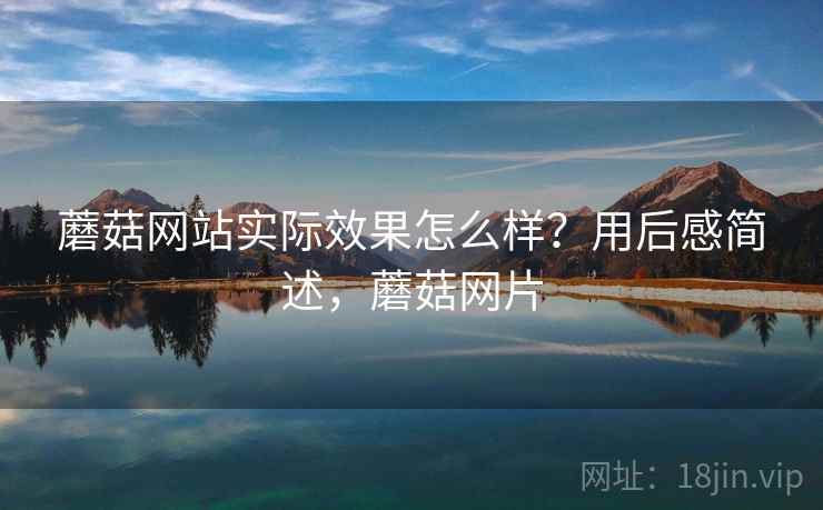 蘑菇网站实际效果怎么样?用后感简述,蘑菇网片 蘑菇网站实际效果怎么样?用后感简述,蘑菇网片