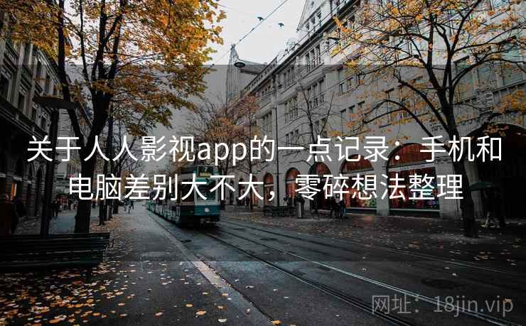 关于人人影视app的一点记录:手机和电脑差别大不大,零碎想法整理 关于人人影视app的一点记录:手机和电脑差别大不大,零碎想法整理