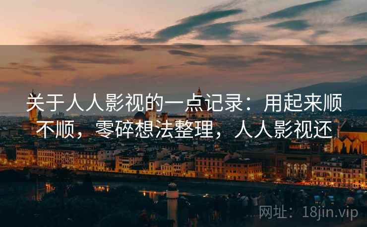 关于人人影视的一点记录:用起来顺不顺,零碎想法整理,人人影视还 关于人人影视的一点记录:用起来顺不顺,零碎想法整理,人人影视还